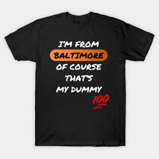 I'M FROM BALTIMORE OF COURSE THAT'S MY DUMMY DESIGN T-Shirt